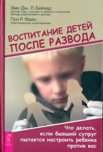 Воспитание детей после развода. Что делать, если бывший супруг пытается настроить ребенка против. Бейкер Эми Л. Дж. , Файн Пол Р.