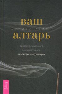 Ваш алтарь. Создание священного пространства для молитвы и медитации. Кайнс С.