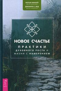 Новое счастье. Практики духовного роста и жизни с намерением. Маккей М., Вуд Дж.