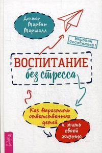 Воспитание без стресса: как вырастить ответственных детей и жить своей жизнью. Маршалл М.