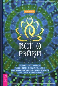 Все о рэйки. Полное практическое руководство по целительным техникам для душевного равновесия и хорошего самочувствия. Типтон М.