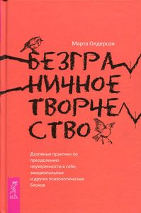 Безграничное творчество: духовные практики по преодолению неуверенности в себе, эмоциональных и других психологических блоков. Олдерсон М.