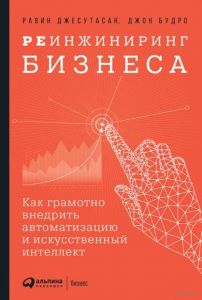 Реинжиниринг бизнеса: Как грамотно внедрить автоматизацию и искусственный интеллект. Джесутасан Р. , Будро Дж.