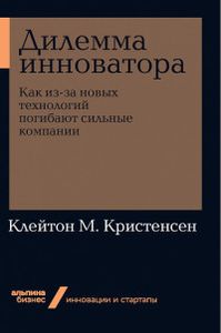 Книга: Дилема інноватора. Як через нові технології гинуть сильні компанії. Крістенсен Клейтон (М'яка обкладинка) Альпіна Паблішер