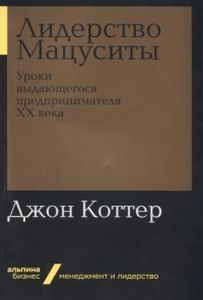 Лидерство Мацуситы: Уроки выдающегося предпринимателя ХХ века. Коттер Дж.