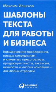 Шаблоны текста для работы и бизнеса: Коммерческие предложения, письма сотрудникам и клиентам, пресс-релизы, продающие тексты, вакансии…. Ильяхов М. Альпина Паблишер