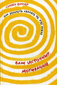 Ваш источник мотивации. Как захотеть сделать то, что нужно. Фаулер С.