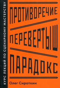 Противоречие. Перевертыш. Парадокс. Курс лекций по сценарному мастерству. Олег Сироткин. Альпина Паб