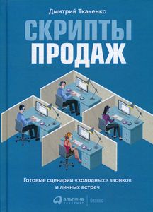 Скрипты продаж. Готовые сценарии холодных звоноков и личных встреч. Ткаченко Д. Альпина Паблишер