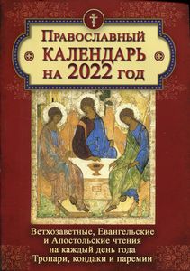 Православный календарь на 2022 год: Ветхозаветные, Евангельские и Апостольские чтения на каждый день года. Тропари, кондаки и перемии