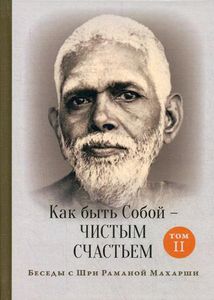 Как быть Собой — чистым Счастьем. Беседы с Шри Раманой Махарши. Т. 2. 3-е изд. // , ISBN. Рамана Махарши Изд. Ганга