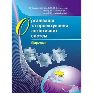 Організація та проектування логістичних систем. Підручник затверджений МОН України. Денисенко М. П. Центр учбової літератури