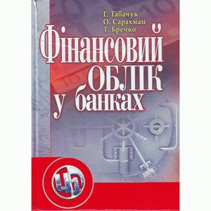 Фінансовий облік у банках. Навчальний посібник рекомендовано МОН України. Табачук Г. П. Центр учбової літератури