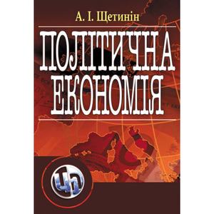 Політична економія. Підручник затверджений МОН України. Щетинін А. І. Центр учбової літератури