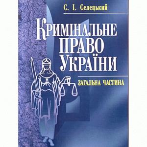 Кримінальне право України. Загальна частина. Навчальний поcібник. Селецький С. І. Центр учбової літератури