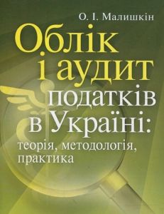 Облік і аудит податків в Україні: теорія, методологія, практика. Науково-практичний посібник. Малишкін О. І. Центр учбової літератури