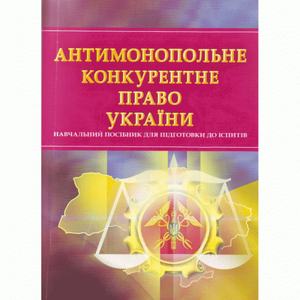 Антимонопольне конкурентне право України. Для підготовки до іспитів. Практичний посібник. Тетарчук І. В. Центр учбової літератури