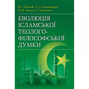 Еволюція ісламської теолого-філософської думки. (Зб. ф. ) Монографія. Лубський В. І. Центр учбової літератури