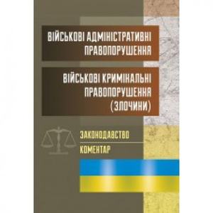 Військові адміністративні правопорушення. Військові кримінальні правопорушення (злочини). Законодавство. Коментар. (Зб. ф. ) Практичний посібник. Григоренко А. В. Центр учбової літератури