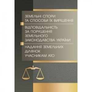 Земельні спори та способи їх вирішення. Відповідальність за порушення земельного зак-ва України. Надання земельних ділянок учасникам АТО. (Зб. ф. ) Практичний посібник. Руснак Ю. І. Центр учбової літератури