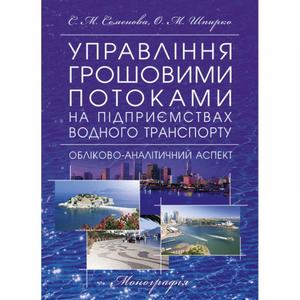 Управління грошовими потоками на підприємствах водного транспорту: обліково-аналітичний аспект Монографія. Семенова С. М. Центр учбової літератури