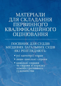 Матеріали для складання первинного кваліфікаційного оцінювання. Посібник для суддів місцевих загальних судів які розглядають: усі категорії справ; лише цивільні справи; цивільні справи та справи в порядку адміністративного судочинства (Зб. ф. ) Практичний