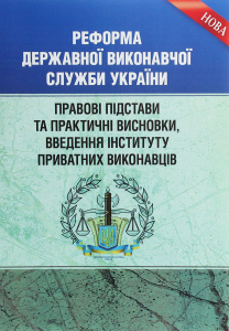 Реформа Державної виконавчої служби України. Правові підстави та практичні висновки, введення інституту приватних виконавців. Практичний посібник. Чижмарь К. І. Центр учбової літератури