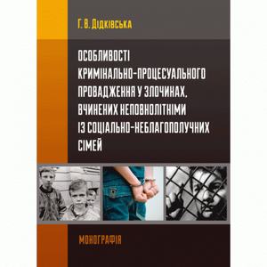 Особливості кримінально-процесуального провадження у злочинах, вчинених неповнолітніми із соціально-неблагополучних сімей Монографія. Дідківська Г. В. Центр учбової літератури