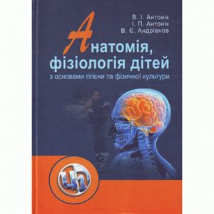 Анатомія, фізіологія дітей з основами гігієни та фізичної культури. Навчальний посібник рекомендовано МОН України. Антонік В. І. Центр учбової літератури