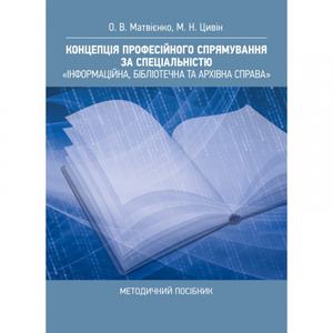 Концепція професійного спрямування за спеціальністю "Інформаційна, бібліотечна та архівна справа": методичний посібник. Матвієнко О. В. Центр учбової літератури
