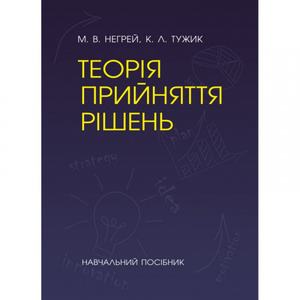 Теорія прийняття рішень [Навчальний посібник]. Негрей М. В., Тужик К. Л. Центр учбової літератури