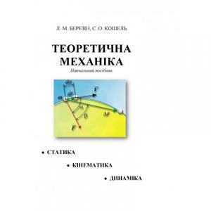 Теоретична механіка. [текст]: навч. посіб. Березін Л. М. Центр учбової літератури