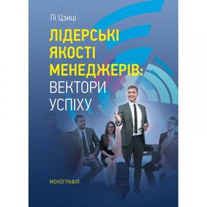 Лідерські якості менеджерів: вектори успіху. [Монографія]. Лі Цзиці. Центр учбової літератури