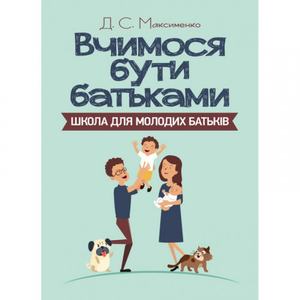 Вчимося бути батьками. Школа для молодих батьків. Максименко Д. С. Центр учбової літератури