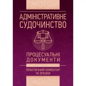 Адміністративне судочинство. Процесуальні документи. Практичний коментар та зразки. Уп. Чижмарь К. І., Журавльов Д. В. Центр учбової літератури