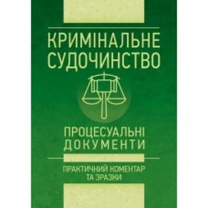 Кримінальне судочинство. Процесуальні документи. Практичний коментар та зразки. Уп. Чижмарь К. І., Журавльов Д. В. Центр учбової літератури