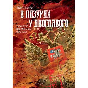 В пазурах у двоглавого. Українство під царським гнітом (1654-1917). Ільєнко Іван. Центр учбової літератури