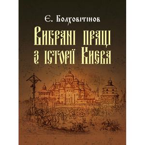 Вибрані праці з історії Києва. Болховітінов Є. Центр учбової літератури