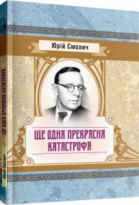 Ще одна прекрасна катастрофа. Смолич Юрій. Центр учбової літератури