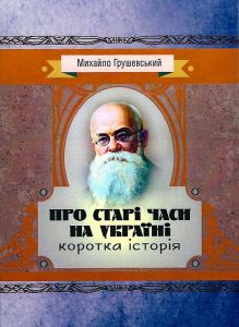 Про старі часи на Україні: коротка історія. Грушевський М. Центр учбової літератури