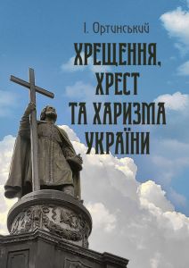 Хрищення, хрест та харизма України. Ортинський І. Центр учбової літератури