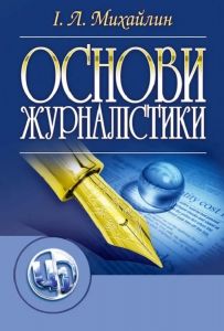 Основи журналістики. 5-е видання. Підручник затверджений МОН України. Михайлин І. Л. Центр учбової літератури