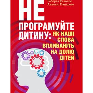 Не програмуйте дитину: як наші слова впливають на долю дітей. Роберта Кавалло, Антоніо Панарезе. Центр учбової літератури