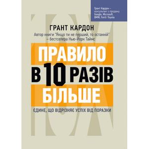 Правило в 10 разів більше. Єдине, що відрізняє успіх від поразки. Грант Кардон. Центр учбової літератури