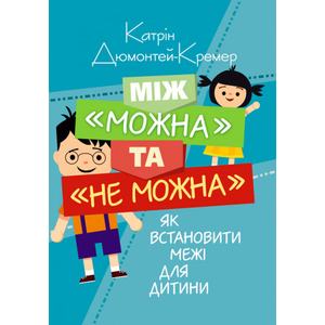 Між "можна" та "не можна". Як встановити межі для дитини. Дюмонтей-Кремер Катрін. Центр учбової літератури