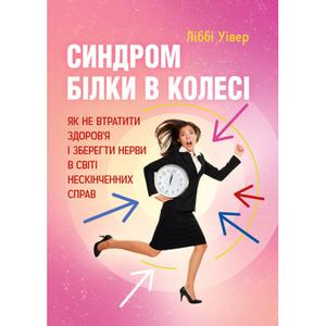 Синдром білки в колесі. Як не втратити здоров'я і зберегти нерви в світі нескінченних справ. Уівер Ліббі. Центр учбової літератури