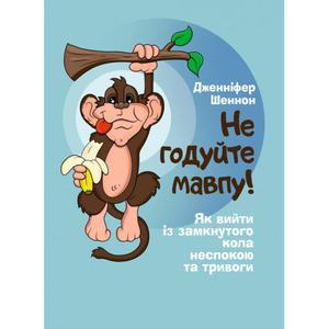 Не годуйте мавпу! Як вийти із замкнутого кола неспокою та тривоги. Шеннон Дженіфер. Центр учбової літератури