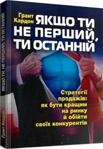 Якщо ти не перший, ти останній. Стратегії продажів: як бутикращим на ринку й обійти своїх конкурен. Кардон Грант. Центр учбової літератури