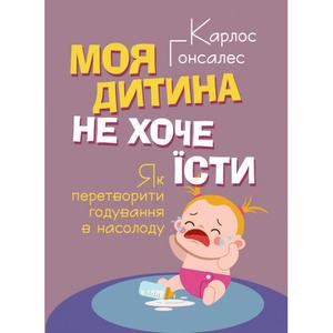 Моя дитина не хоче їсти. Як перетворити годування в насолоду. Гонсалес Карлос. Центр учбової літератури