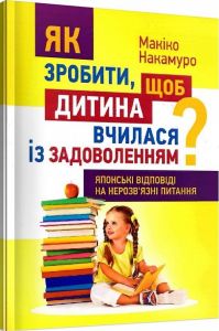 Як зробити, щоб дитина вчилася з задоволенням? Японські відповіді на нерозв'язні питання. Накамуро Макіко. Центр учбової літератури